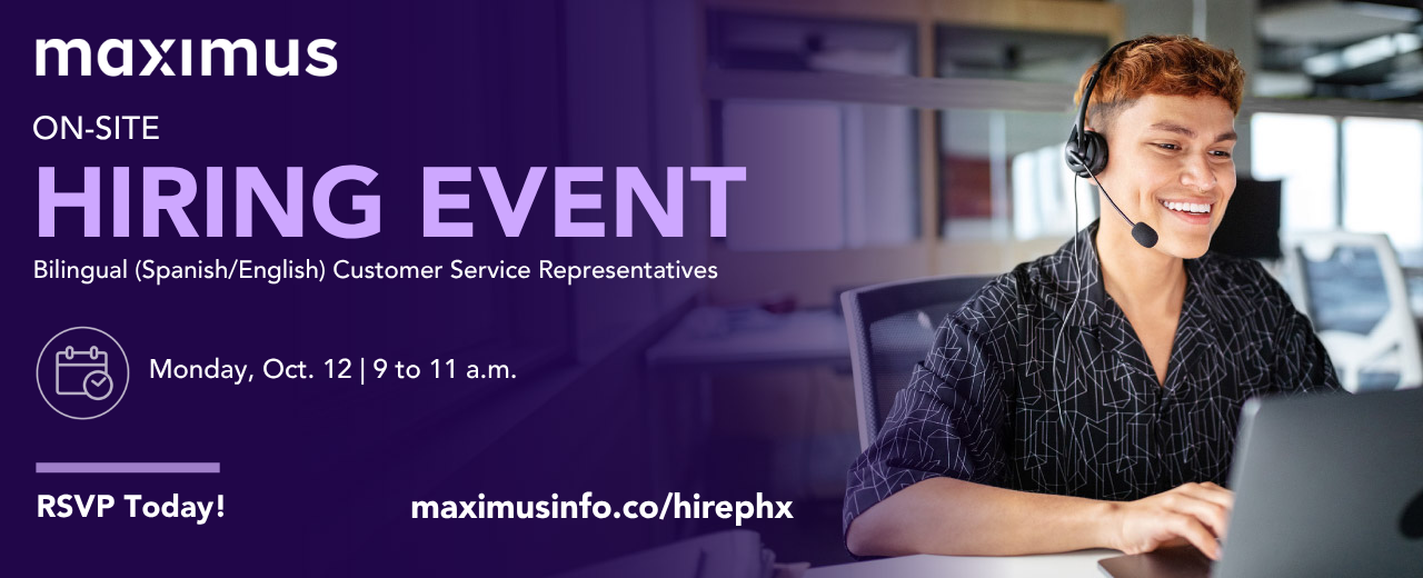 Maximus Onsite Hiring Event. Bilingual (Spanish/English) Customer service reps.  Monday, Oct. 1 2, 9-11  a.m. ET. RSVP today! maximusinfo.co/hirephx