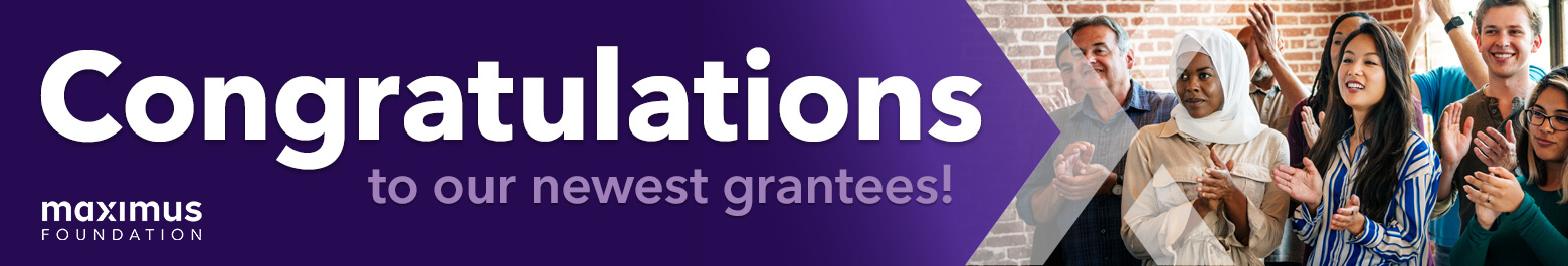 Congratulations to our newest grantees. Maximus Foundation.